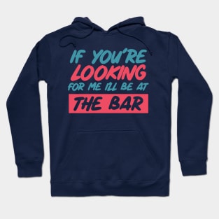 If youre looking for me ill be at the bar. Funny bar shirt. Hoodie